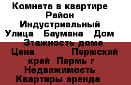 Комната в квартире › Район ­ Индустриальный › Улица ­ Баумана › Дом ­ 21 › Этажность дома ­ 5 › Цена ­ 7 000 - Пермский край, Пермь г. Недвижимость » Квартиры аренда   